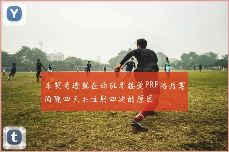 东契奇透露在西班牙接受PRP治疗需间隔四天共注射四次的原因