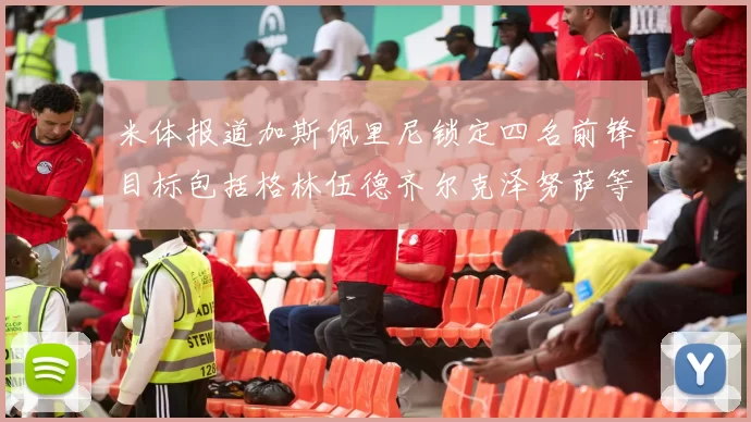 米体报道加斯佩里尼锁定四名前锋目标包括格林伍德齐尔克泽努萨等人