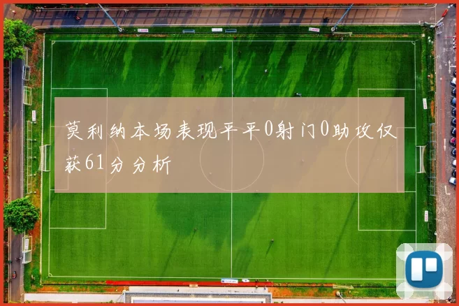 莫利纳本场表现平平0射门0助攻仅获61分分析