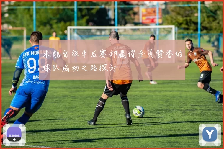 未能晋级季后赛却赢得全员赞誉的球队成功之路探讨
