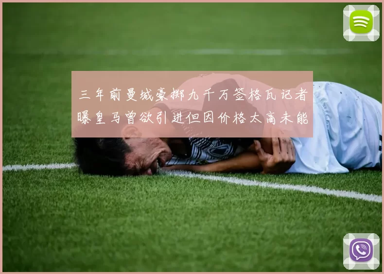 三年前曼城豪掷九千万签格瓦记者曝皇马曾欲引进但因价格太高未能成行