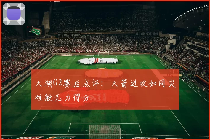 火湖G2赛后点评：火箭进攻如同灾难般无力得分
