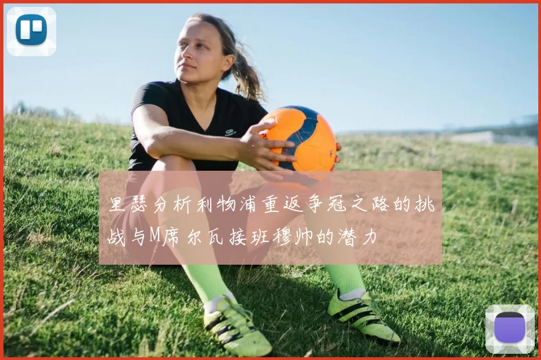 里瑟分析利物浦重返争冠之路的挑战与M席尔瓦接班穆帅的潜力