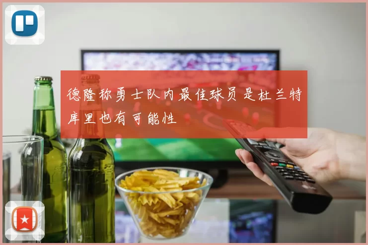 德隆称勇士队内最佳球员是杜兰特库里也有可能性