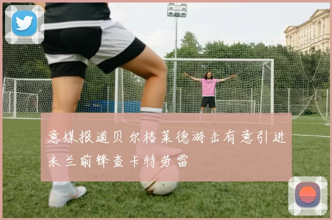 意媒报道贝尔格莱德游击有意引进米兰前锋查卡特劳雷