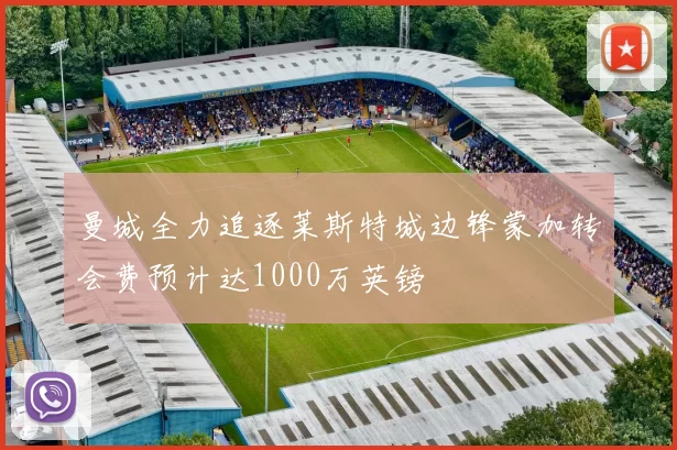 曼城全力追逐莱斯特城边锋蒙加转会费预计达1000万英镑