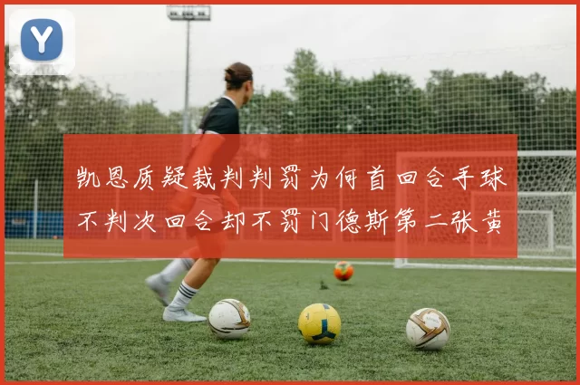凯恩质疑裁判判罚为何首回合手球不判次回合却不罚门德斯第二张黄牌
