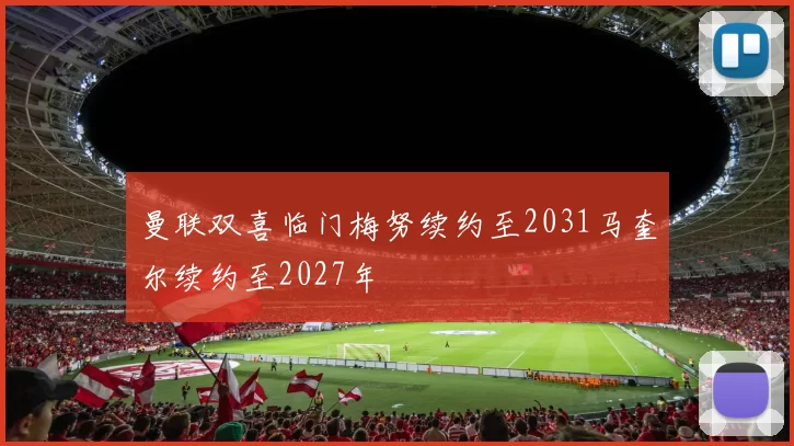 曼联双喜临门梅努续约至2031马奎尔续约至2027年